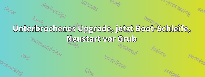 Unterbrochenes Upgrade, jetzt Boot-Schleife, Neustart vor Grub