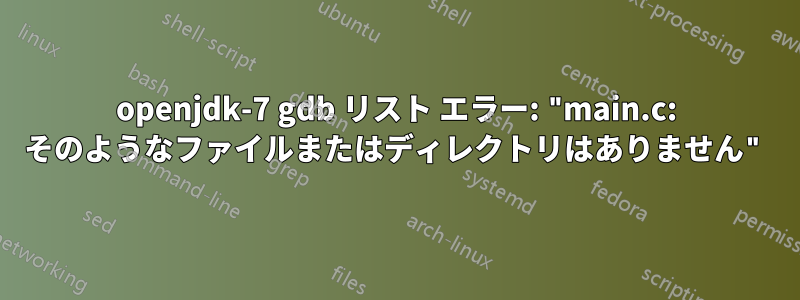openjdk-7 gdb リスト エラー: "main.c: そのようなファイルまたはディレクトリはありません"