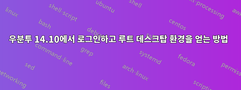 우분투 14.10에서 로그인하고 루트 데스크탑 환경을 얻는 방법 