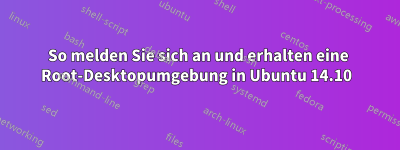 So melden Sie sich an und erhalten eine Root-Desktopumgebung in Ubuntu 14.10 