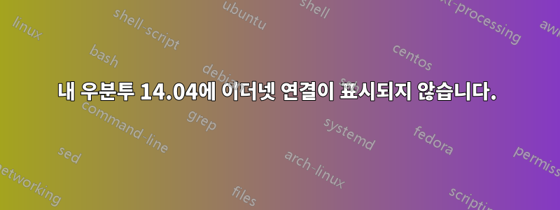 내 우분투 14.04에 이더넷 연결이 표시되지 않습니다.