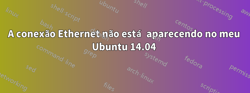A conexão Ethernet não está aparecendo no meu Ubuntu 14.04
