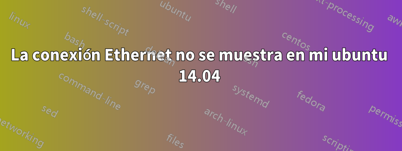 La conexión Ethernet no se muestra en mi ubuntu 14.04