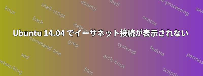 Ubuntu 14.04 でイーサネット接続が表示されない