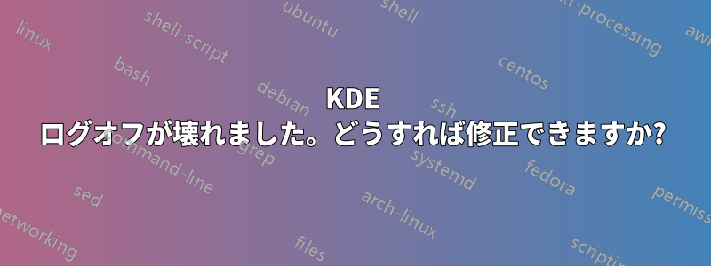 KDE ログオフが壊れました。どうすれば修正できますか?