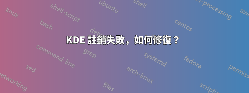 KDE 註銷失敗，如何修復？