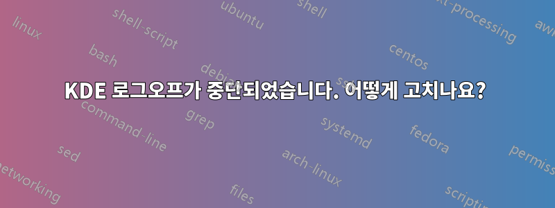 KDE 로그오프가 중단되었습니다. 어떻게 고치나요?