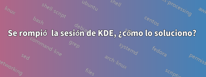Se rompió la sesión de KDE, ¿cómo lo soluciono?
