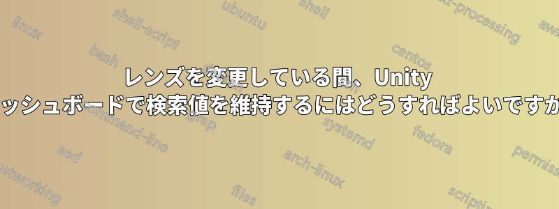 レンズを変更している間、Unity ダッシュボードで検索値を維持するにはどうすればよいですか?