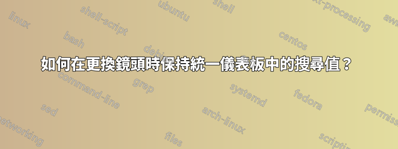 如何在更換鏡頭時保持統一儀表板中的搜尋值？