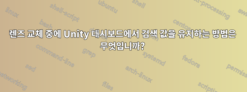 렌즈 교체 중에 Unity 대시보드에서 검색 값을 유지하는 방법은 무엇입니까?