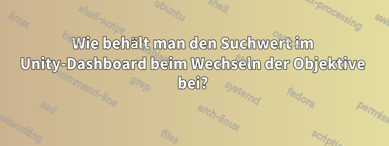 Wie behält man den Suchwert im Unity-Dashboard beim Wechseln der Objektive bei?