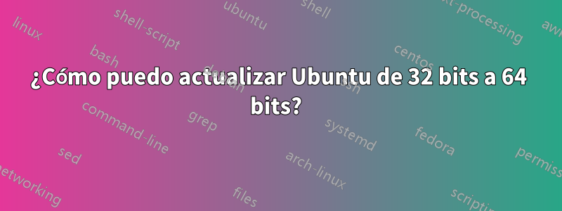 ¿Cómo puedo actualizar Ubuntu de 32 bits a 64 bits? 