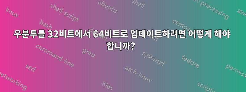 우분투를 32비트에서 64비트로 업데이트하려면 어떻게 해야 합니까? 