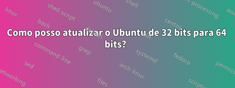 Como posso atualizar o Ubuntu de 32 bits para 64 bits? 