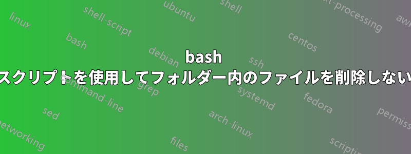 bash スクリプトを使用してフォルダー内のファイルを削除しない