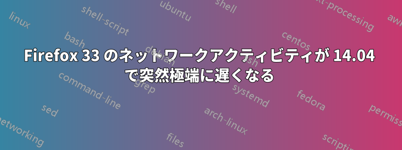 Firefox 33 のネットワークアクティビティが 14.04 で突然極端に遅くなる