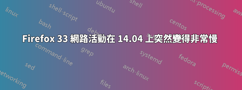 Firefox 33 網路活動在 14.04 上突然變得非常慢