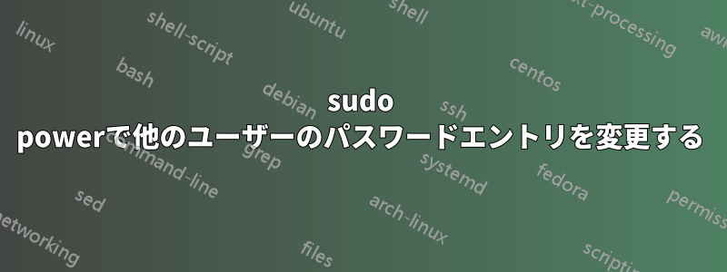 sudo powerで他のユーザーのパスワードエントリを変更する