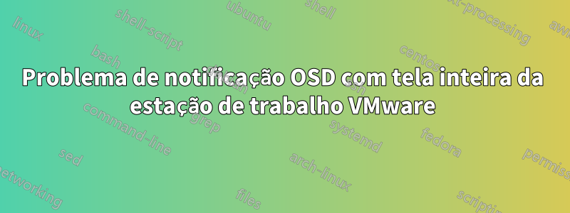Problema de notificação OSD com tela inteira da estação de trabalho VMware