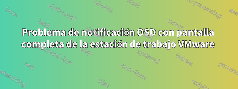 Problema de notificación OSD con pantalla completa de la estación de trabajo VMware