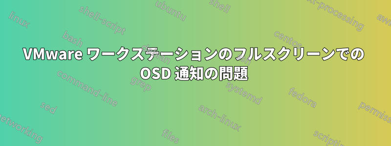 VMware ワークステーションのフルスクリーンでの OSD 通知の問題