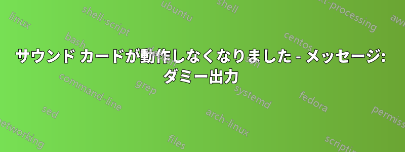 サウンド カードが動作しなくなりました - メッセージ: ダミー出力