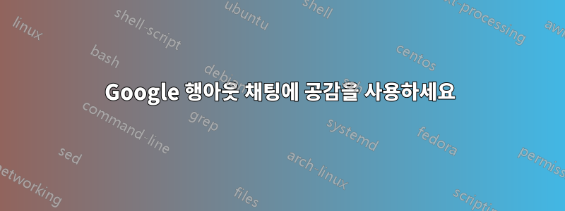 Google 행아웃 채팅에 공감을 사용하세요