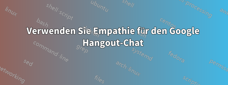 Verwenden Sie Empathie für den Google Hangout-Chat