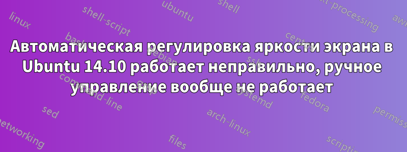 Автоматическая регулировка яркости экрана в Ubuntu 14.10 работает неправильно, ручное управление вообще не работает