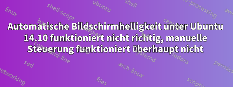 Automatische Bildschirmhelligkeit unter Ubuntu 14.10 funktioniert nicht richtig, manuelle Steuerung funktioniert überhaupt nicht
