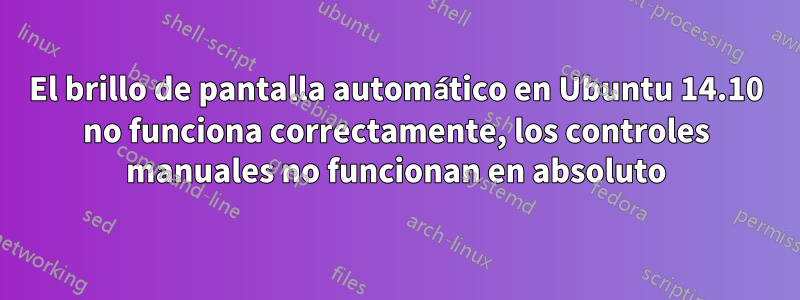 El brillo de pantalla automático en Ubuntu 14.10 no funciona correctamente, los controles manuales no funcionan en absoluto