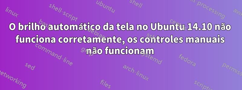 O brilho automático da tela no Ubuntu 14.10 não funciona corretamente, os controles manuais não funcionam