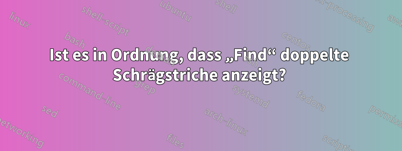 Ist es in Ordnung, dass „Find“ doppelte Schrägstriche anzeigt?