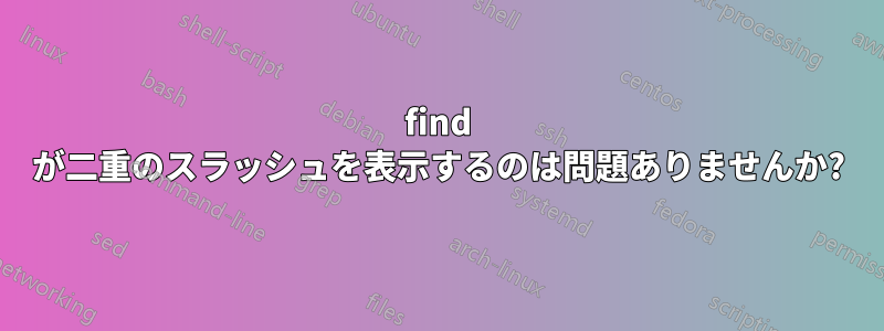 find が二重のスラッシュを表示するのは問題ありませんか?