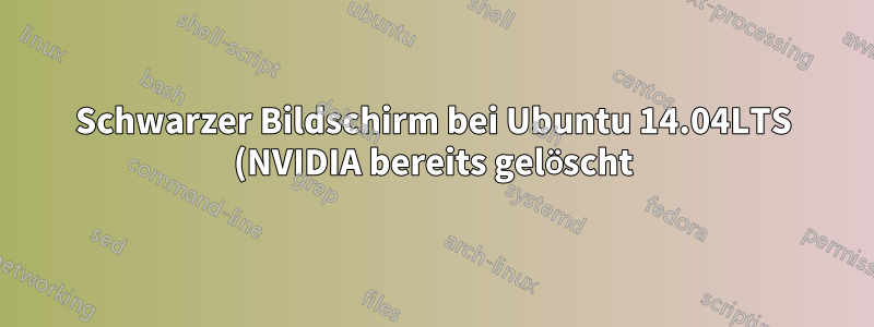 Schwarzer Bildschirm bei Ubuntu 14.04LTS (NVIDIA bereits gelöscht)