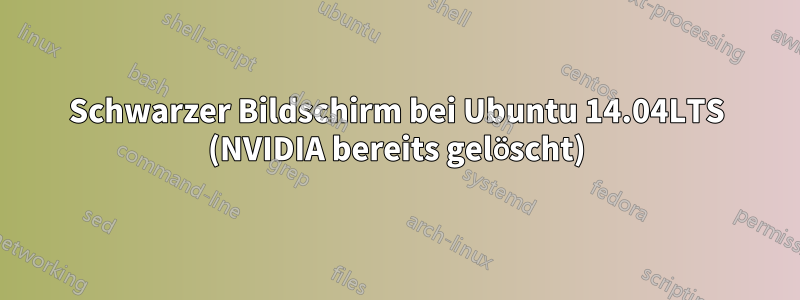 Schwarzer Bildschirm bei Ubuntu 14.04LTS (NVIDIA bereits gelöscht)