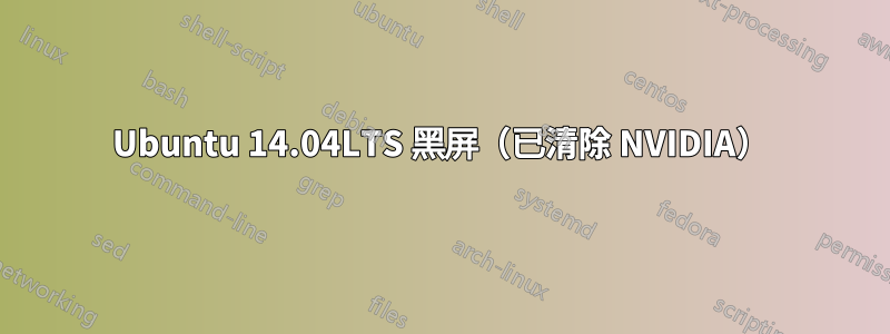 Ubuntu 14.04LTS 黑屏（已清除 NVIDIA）