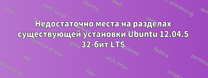 Недостаточно места на разделах существующей установки Ubuntu 12.04.5 32-бит LTS