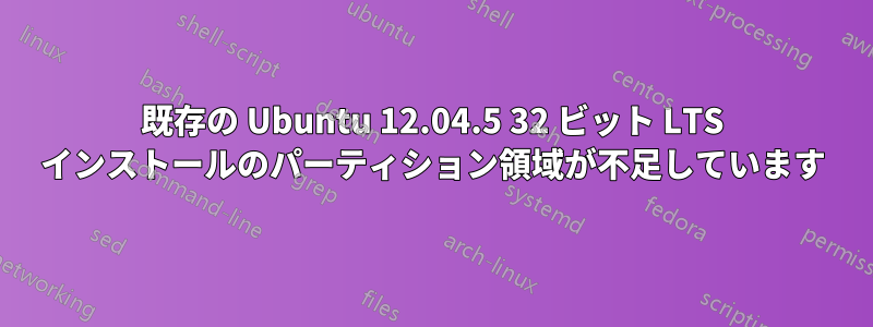 既存の Ubuntu 12.04.5 32 ビット LTS インストールのパーティション領域が不足しています