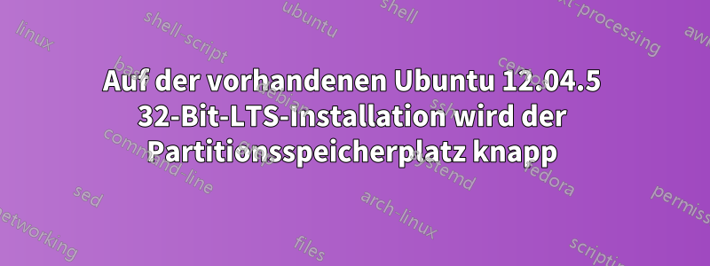 Auf der vorhandenen Ubuntu 12.04.5 32-Bit-LTS-Installation wird der Partitionsspeicherplatz knapp