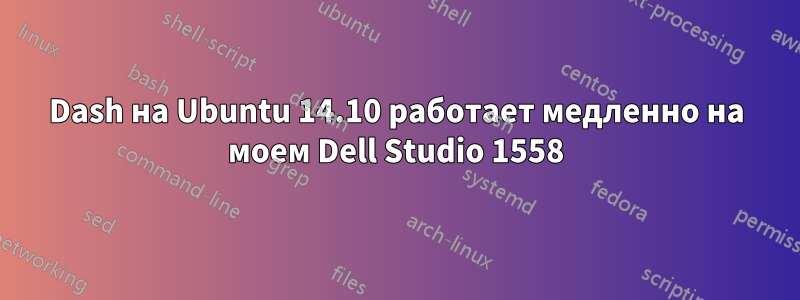 Dash на Ubuntu 14.10 работает медленно на моем Dell Studio 1558