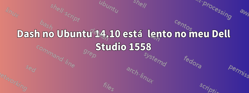 Dash no Ubuntu 14.10 está lento no meu Dell Studio 1558