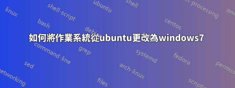 如何將作業系統從ubuntu更改為windows7