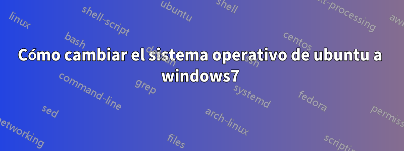 Cómo cambiar el sistema operativo de ubuntu a windows7