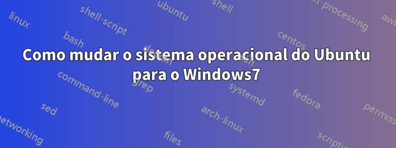 Como mudar o sistema operacional do Ubuntu para o Windows7