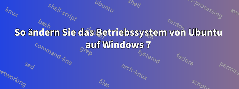 So ändern Sie das Betriebssystem von Ubuntu auf Windows 7