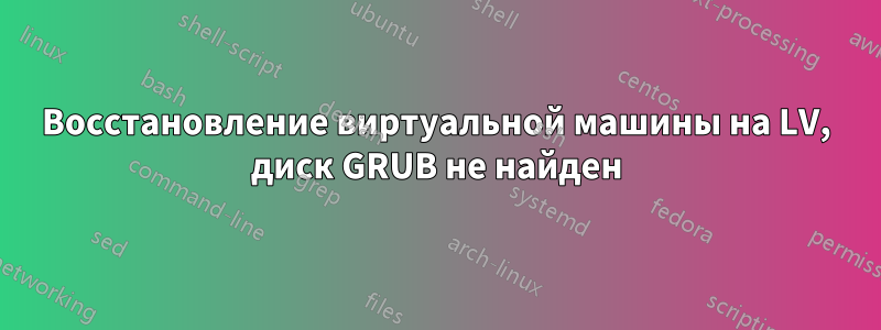 Восстановление виртуальной машины на LV, диск GRUB не найден