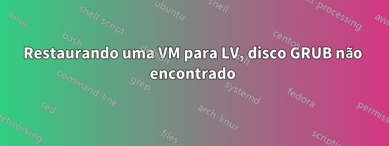 Restaurando uma VM para LV, disco GRUB não encontrado