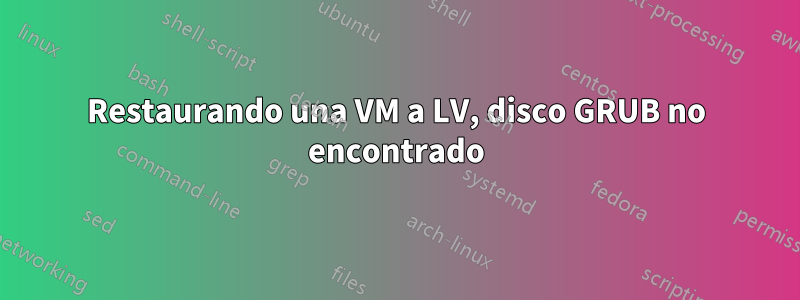 Restaurando una VM a LV, disco GRUB no encontrado